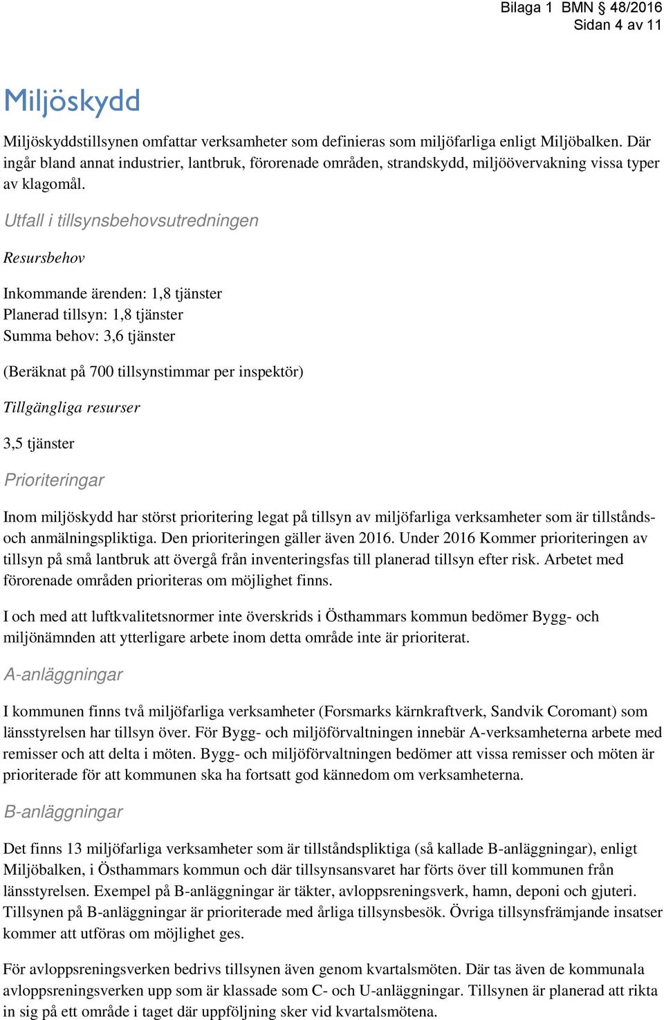 Utfall i tillsynsbehovsutredningen Resursbehov Inkommande ärenden: 1,8 tjänster Planerad tillsyn: 1,8 tjänster Summa behov: 3,6 tjänster (Beräknat på 700 tillsynstimmar per inspektör) Tillgängliga