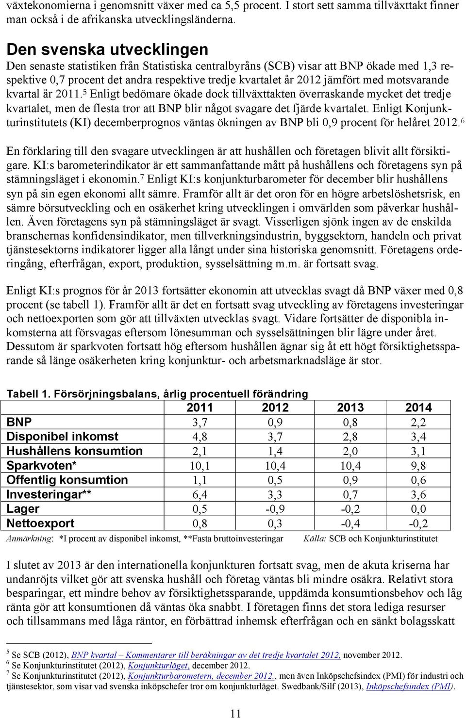 motsvarande kvartal år 2011. 5 Enligt bedömare ökade dock tillväxttakten överraskande mycket det tredje kvartalet, men de flesta tror att BNP blir något svagare det fjärde kvartalet.