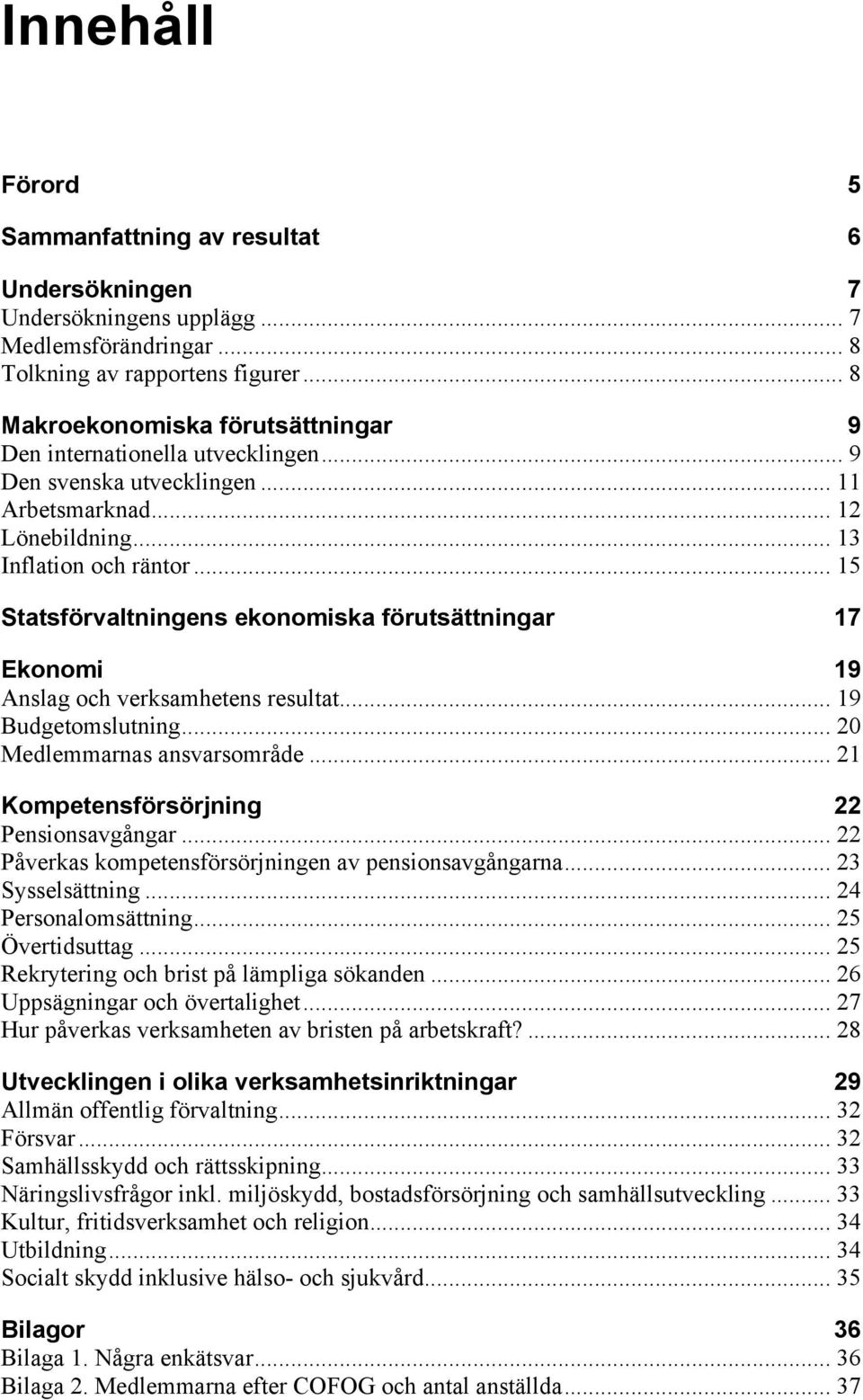 .. 15 Statsförvaltningens ekonomiska förutsättningar 17 Ekonomi 19 Anslag och verksamhetens resultat... 19 Budgetomslutning... 20 Medlemmarnas ansvarsområde.