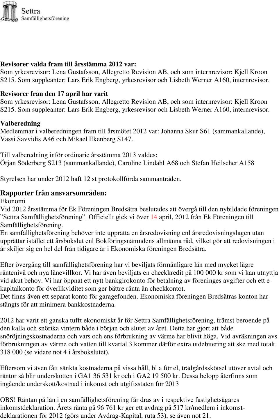 Revisorer från den 17 april har varit Som yrkesrevisor: Lena Gustafsson, Allegretto Revision AB, och som internrevisor: Kjell Kroon S215.