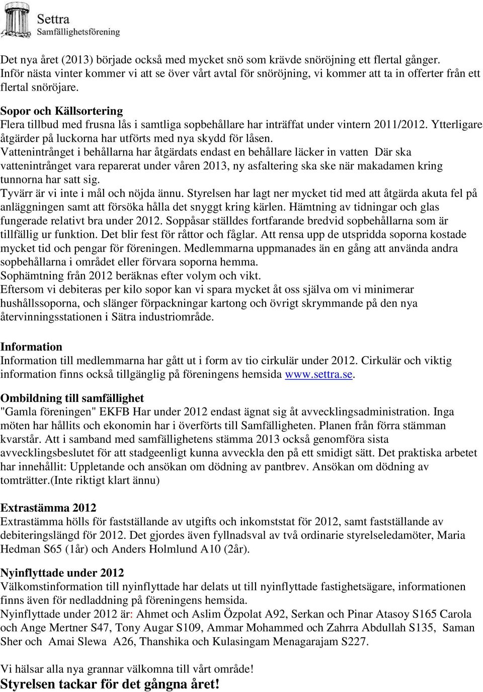 Sopor och Källsortering Flera tillbud med frusna lås i samtliga sopbehållare har inträffat under vintern 2011/2012. Ytterligare åtgärder på luckorna har utförts med nya skydd för låsen.