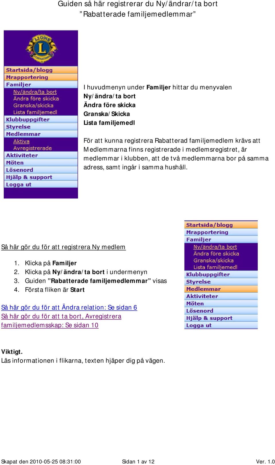 Så här gör du för att registrera Ny medlem 1. Klicka på Familjer 2. Klicka på Ny/ändra/ta bort i undermenyn 3. Guiden visas 4.