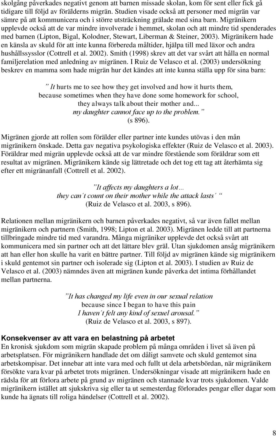 Migränikern upplevde också att de var mindre involverade i hemmet, skolan och att mindre tid spenderades med barnen (Lipton, Bigal, Kolodner, Stewart, Liberman & Steiner, 2003).