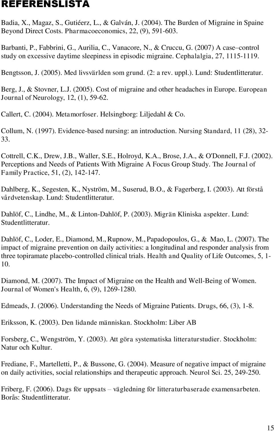 (2: a rev. uppl.). Lund: Studentlitteratur. Berg, J., & Stovner, L.J. (2005). Cost of migraine and other headaches in Europe. European Journal of Neurology, 12, (1), 59-62. Callert, C. (2004).