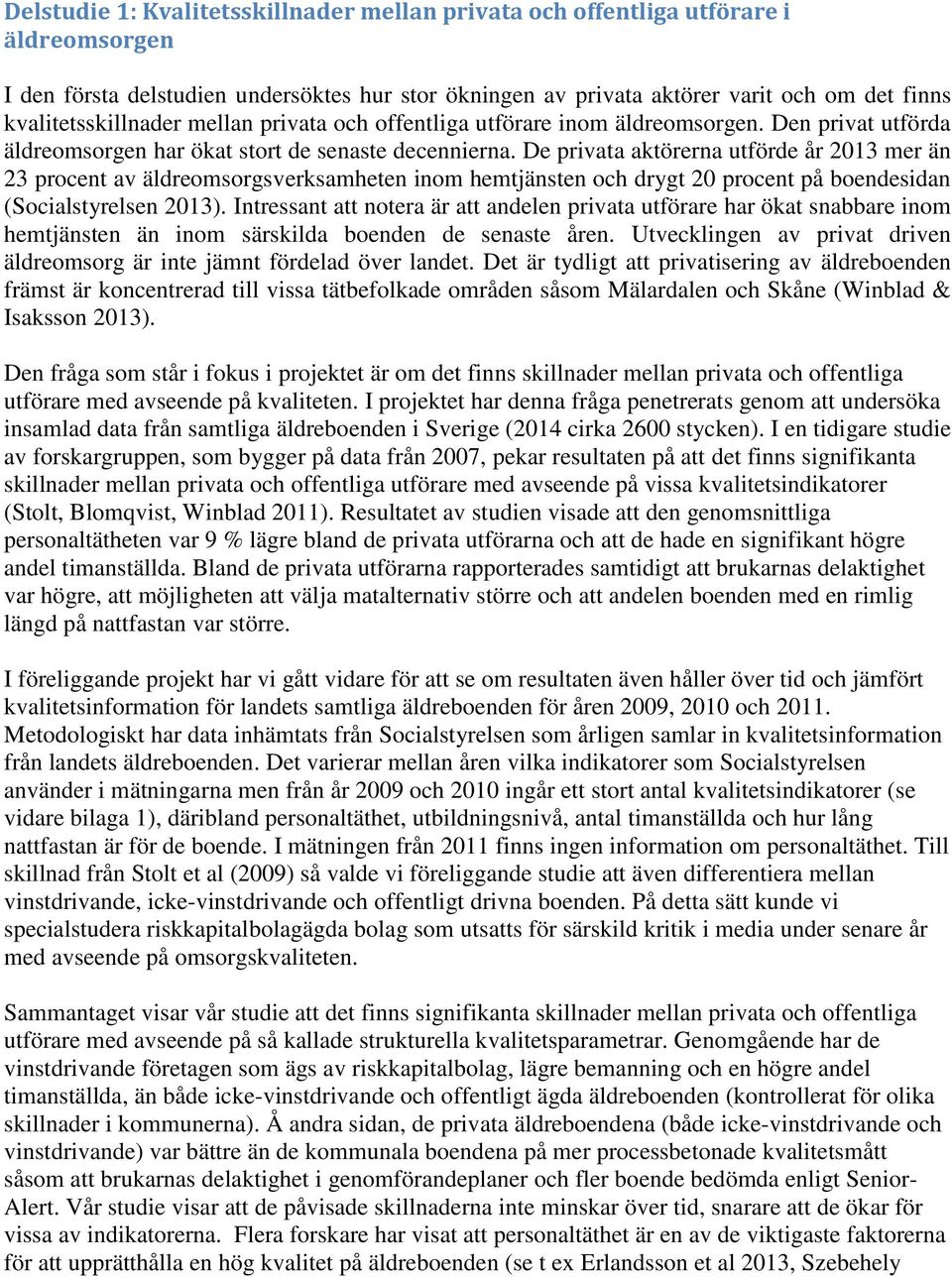 De privata aktörerna utförde år 2013 mer än 23 procent av äldreomsorgsverksamheten inom hemtjänsten och drygt 20 procent på boendesidan (Socialstyrelsen 2013).