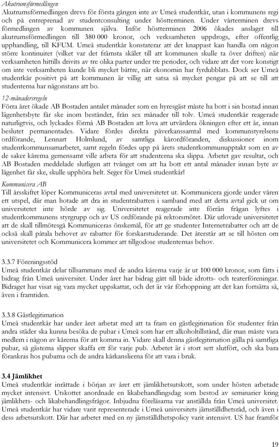 Inför höstterminen 2006 ökades anslaget till akutrumsförmedlingen till 380 000 kronor, och verksamheten uppdrogs, efter offentlig upphandling, till KFUM.