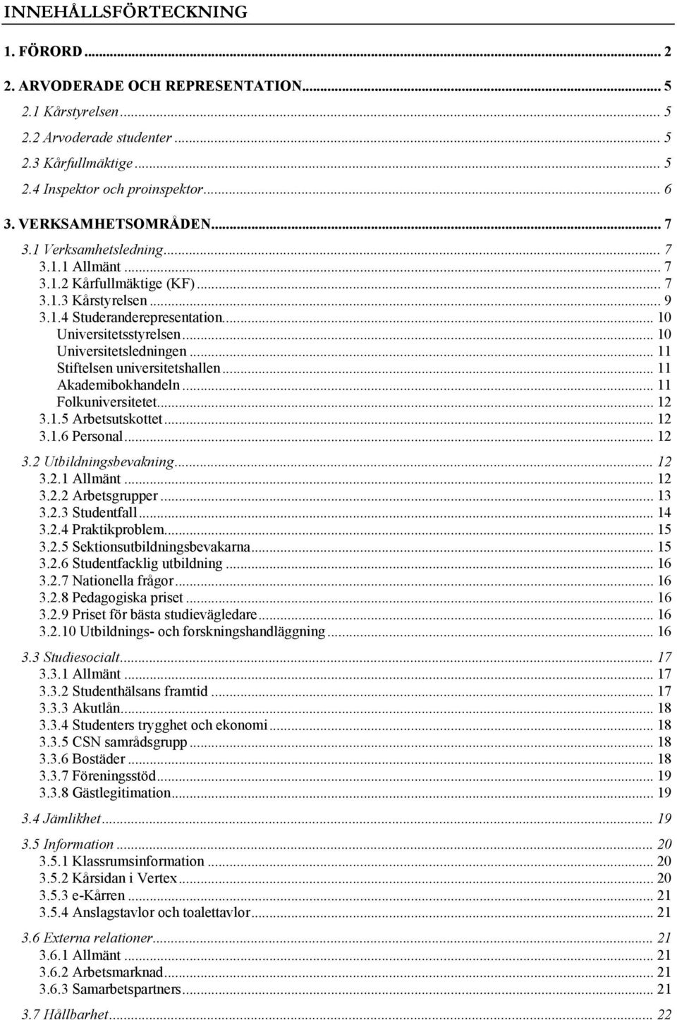 .. 10 Universitetsledningen... 11 Stiftelsen universitetshallen... 11 Akademibokhandeln... 11 Folkuniversitetet... 12 3.1.5 Arbetsutskottet... 12 3.1.6 Personal... 12 3.2 Utbildningsbevakning... 12 3.2.1 Allmänt.