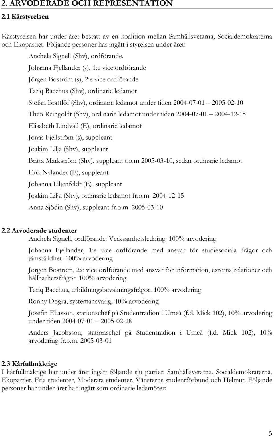 Johanna Fjellander (s), 1:e vice ordförande Jörgen Boström (s), 2:e vice ordförande Tariq Bacchus (Shv), ordinarie ledamot Stefan Brattlöf (Shv), ordinarie ledamot under tiden 2004-07-01 2005-02-10