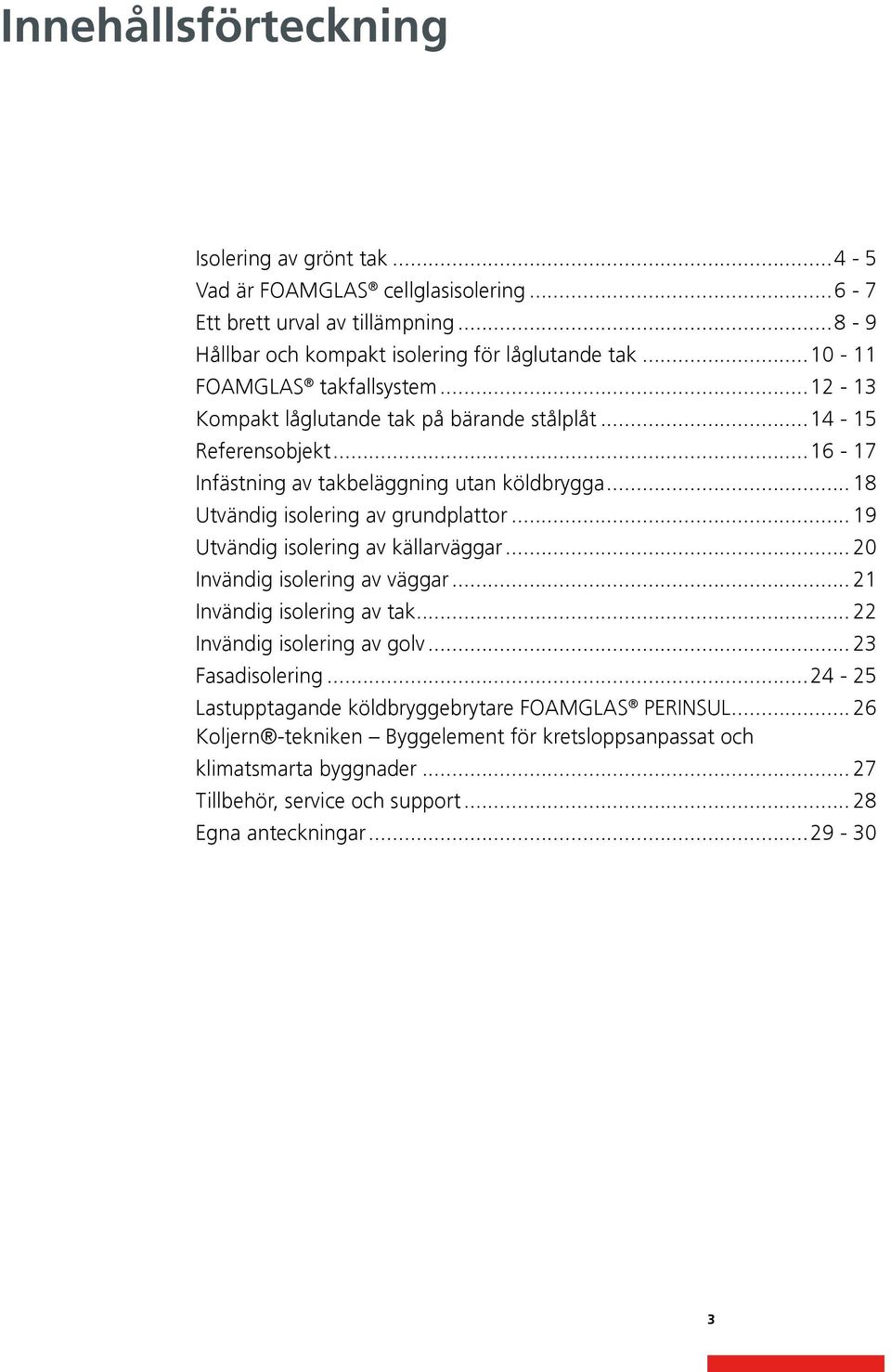 .. 18 Utvändig isolering av grundplattor... 19 Utvändig isolering av källarväggar... 20 Invändig isolering av väggar... 21 Invändig isolering av tak... 22 Invändig isolering av golv.