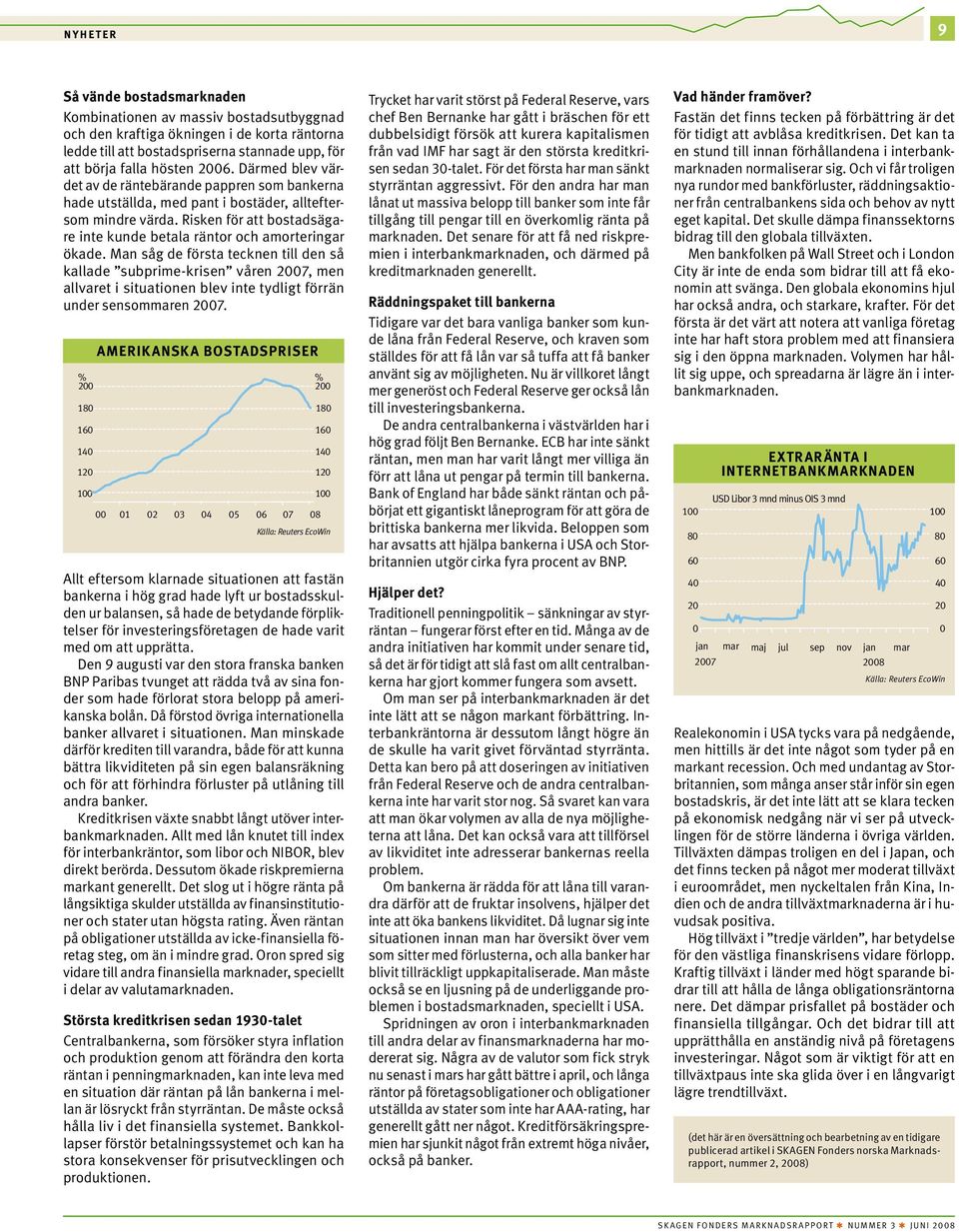 Man såg de första tecknen till den så kallade subprime-krisen våren 2007, men allvaret i situationen blev inte tydligt förrän under sensommaren 2007.