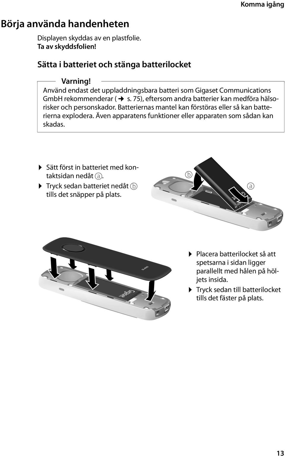 Batteriernas mantel kan förstöras eller så kan batterierna explodera. Även apparatens funktioner eller apparaten som sådan kan skadas.