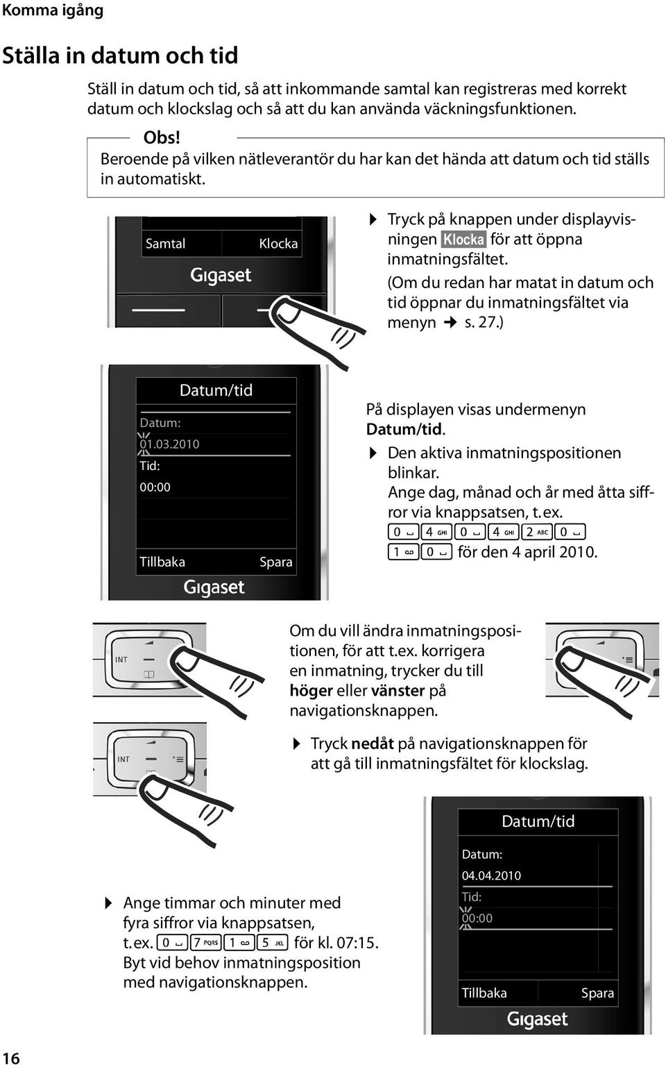 (Om du redan har matat in datum och tid öppnar du inmatningsfältet via menyn s. 27.) Datum/tid Datum: 01.03.2010 Tid: 00:00 Tillbaka Spara På displayen visas undermenyn Datum/tid.