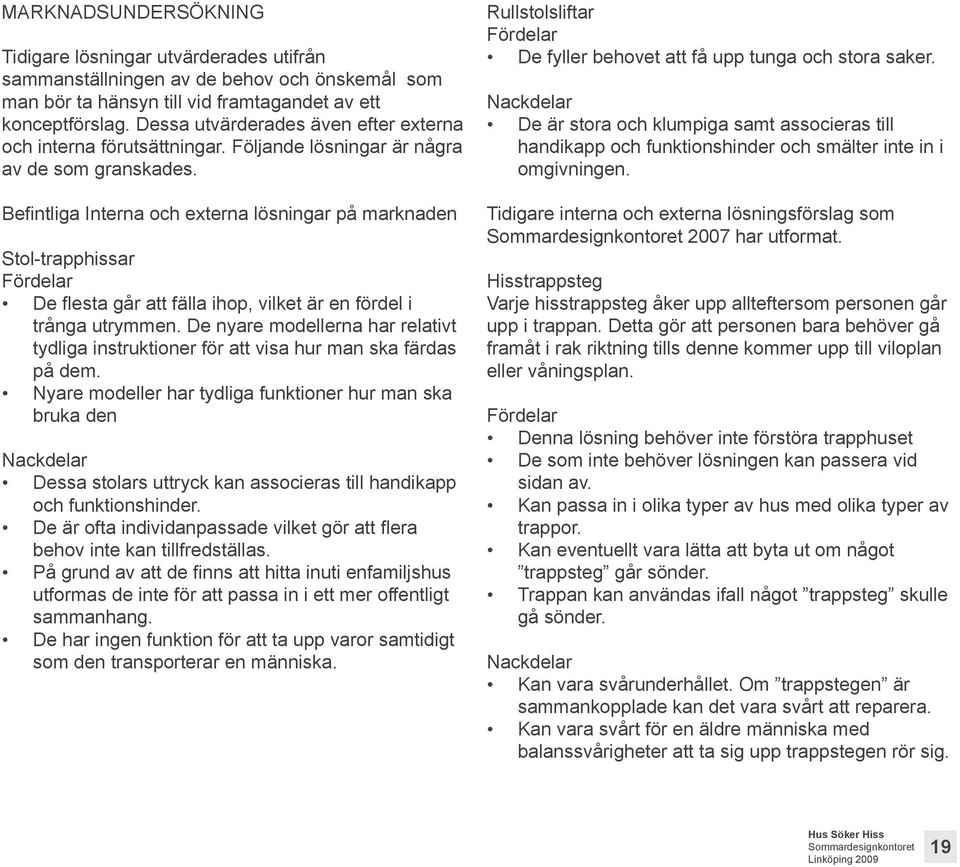 Befintliga Interna och externa lösningar på marknaden Stol-trapphissar Fördelar De flesta går att fälla ihop, vilket är en fördel i trånga utrymmen.