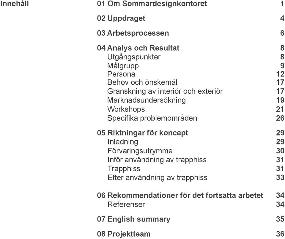 problemområden 26 05 Riktningar för koncept 29 Inledning 29 Förvaringsutrymme 30 Inför användning av trapphiss 31