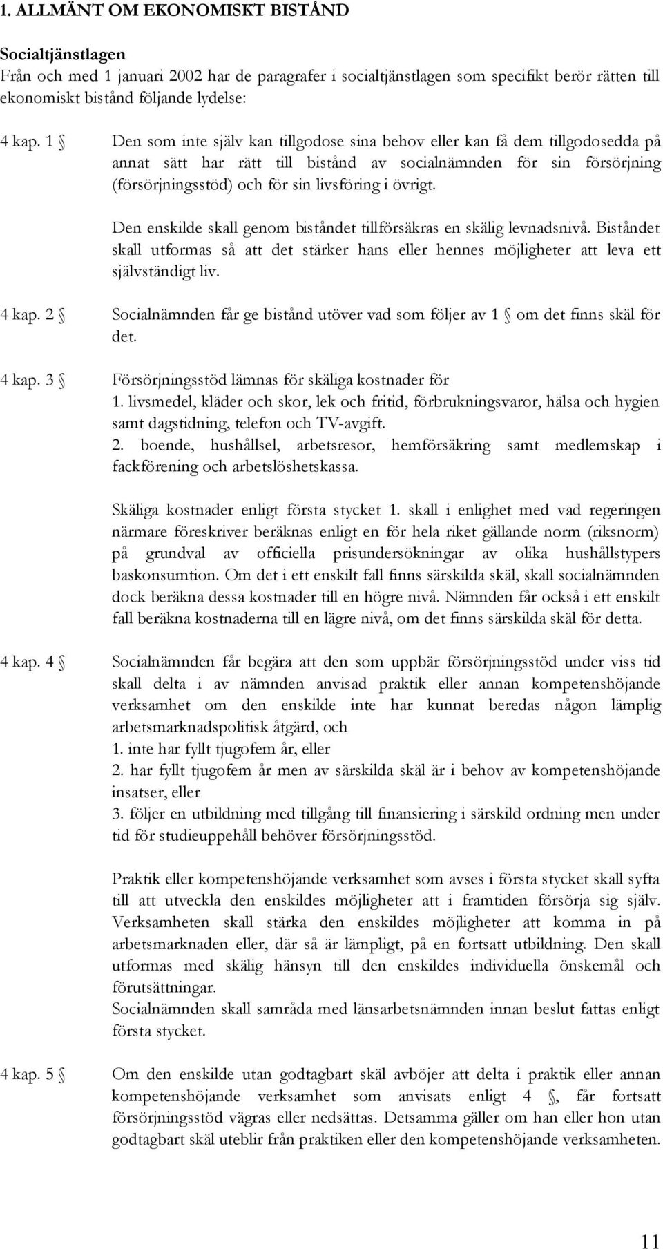 övrigt. Den enskilde skall genom biståndet tillförsäkras en skälig levnadsnivå. Biståndet skall utformas så att det stärker hans eller hennes möjligheter att leva ett självständigt liv. 4 kap.