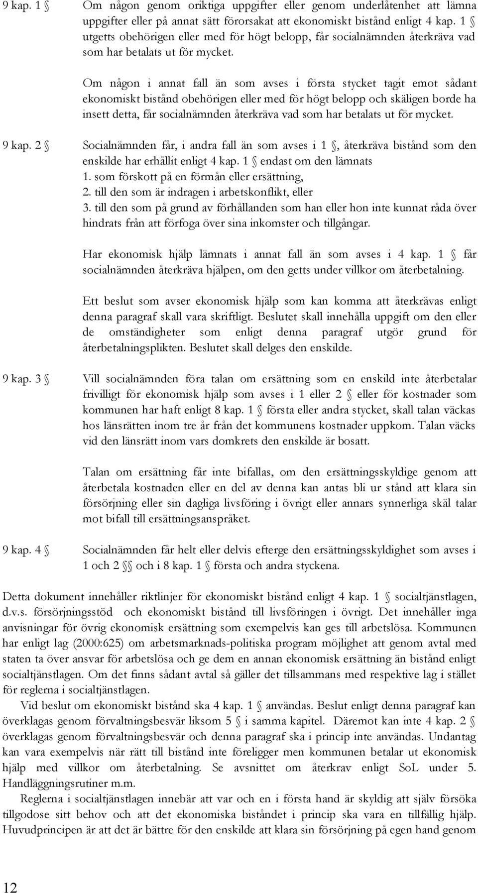 Om någon i annat fall än som avses i första stycket tagit emot sådant ekonomiskt bistånd obehörigen eller med för högt belopp och skäligen borde ha insett detta, får socialnämnden återkräva vad som