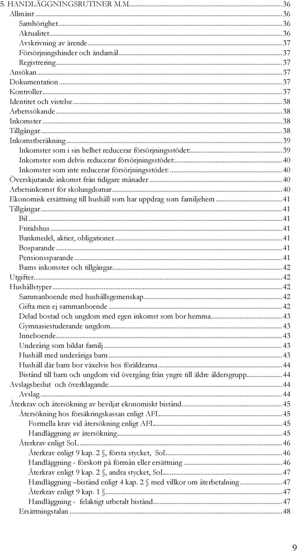 ..39 Inkomster som delvis reducerar försörjningsstödet:...40 Inkomster som inte reducerar försörjningsstödet:...40 Överskjutande inkomst från tidigare månader...40 Arbetsinkomst för skolungdomar.