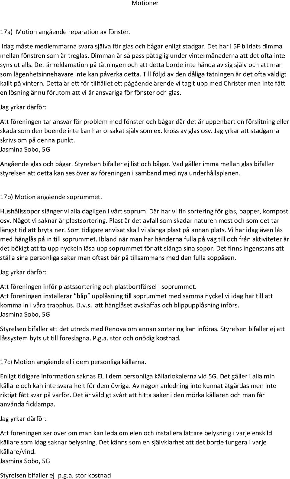 Det är reklamation på tätningen och att detta borde inte hända av sig själv och att man som lägenhetsinnehavare inte kan påverka detta.