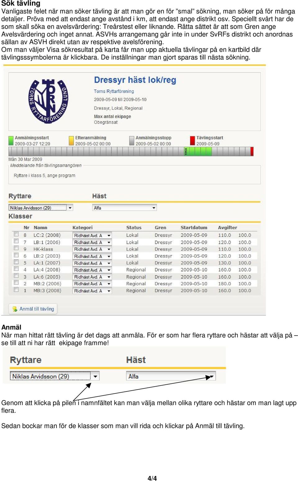 ASVHs arrangemang går inte in under SvRFs distrikt och anordnas sällan av ASVH direkt utan av respektive avelsförening.