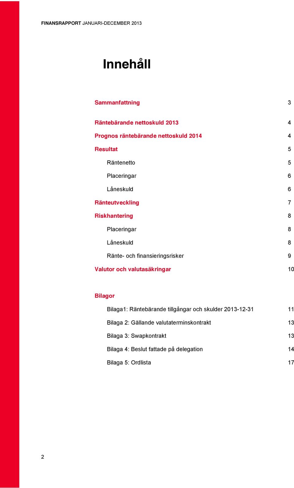 finansieringsrisker 9 Valutor och valutasäkringar 10 Bilagor Bilaga1: Räntebärande tillgångar och skulder 2013-12-31