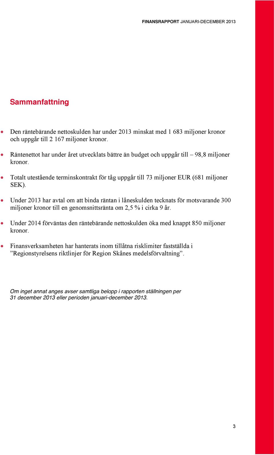 Under 2013 har avtal om att binda räntan i låneskulden tecknats för motsvarande 300 miljoner kronor till en genomsnittsränta om 2,5 % i cirka 9 år.