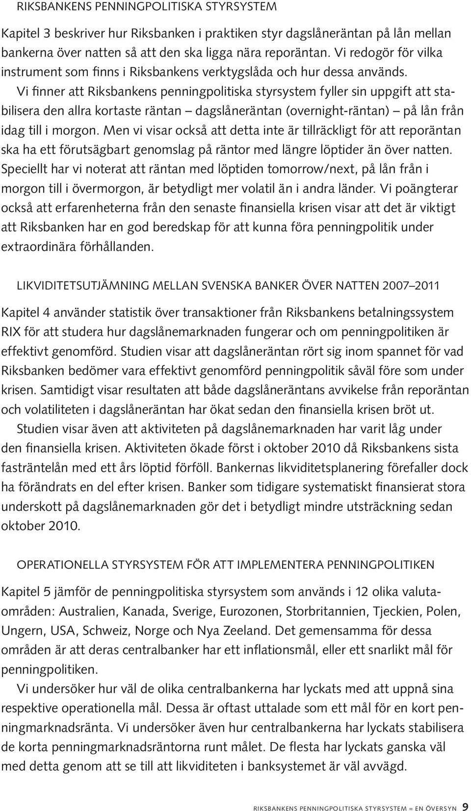 Vi finner att Riksbankens penningpolitiska styrsystem fyller sin uppgift att stabili sera den allra kortaste räntan dagslåneräntan (overnight-räntan) på lån från idag till i morgon.