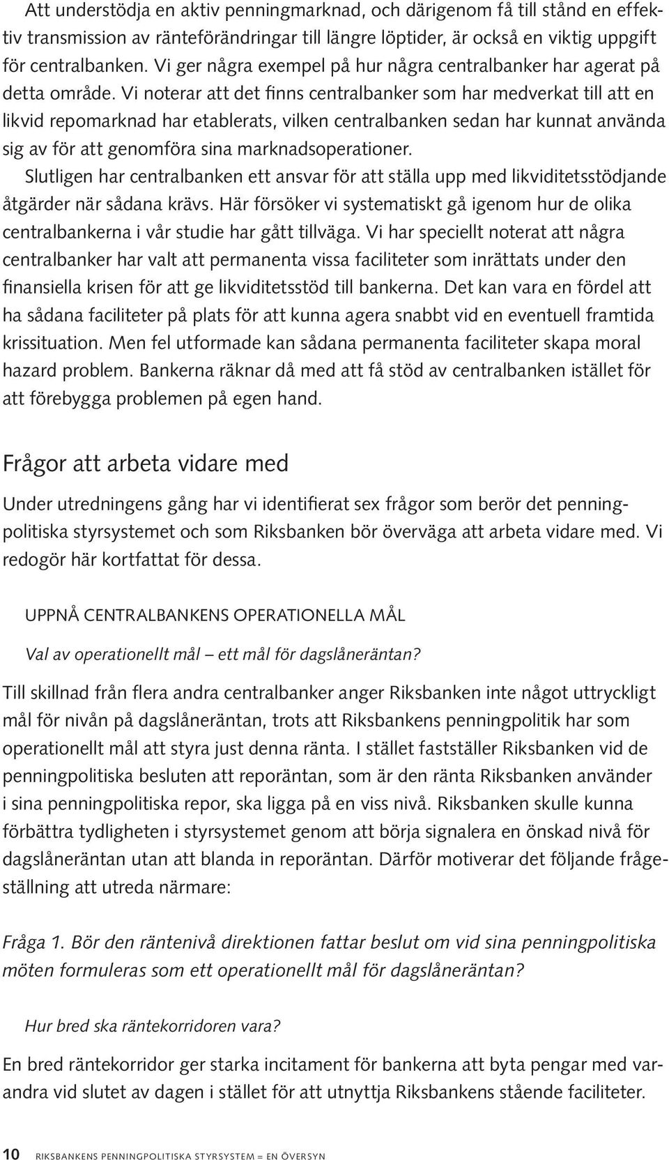 Vi noterar att det finns centralbanker som har medverkat till att en likvid repomarknad har etablerats, vilken centralbanken sedan har kunnat använda sig av för att genomföra sina marknadsoperationer.