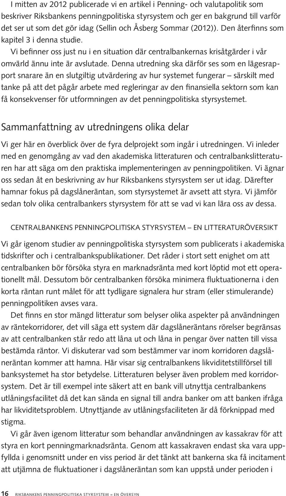 Denna utredning ska därför ses som en lägesrapport snarare än en slutgiltig utvärdering av hur systemet fungerar särskilt med tanke på att det pågår arbete med regleringar av den finansiella sektorn