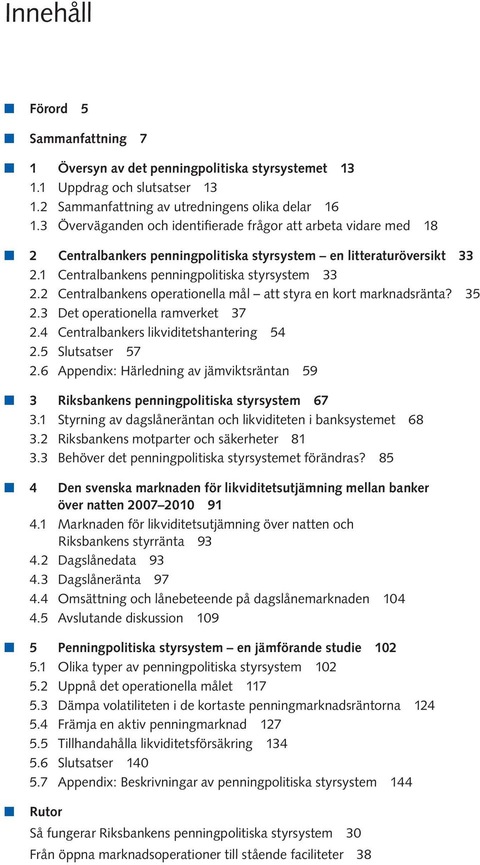 2 Centralbankens operationella mål att styra en kort marknadsränta? 35 2.3 Det operationella ramverket 37 2.4 Centralbankers likviditetshantering 54 2.5 Slutsatser 57 2.