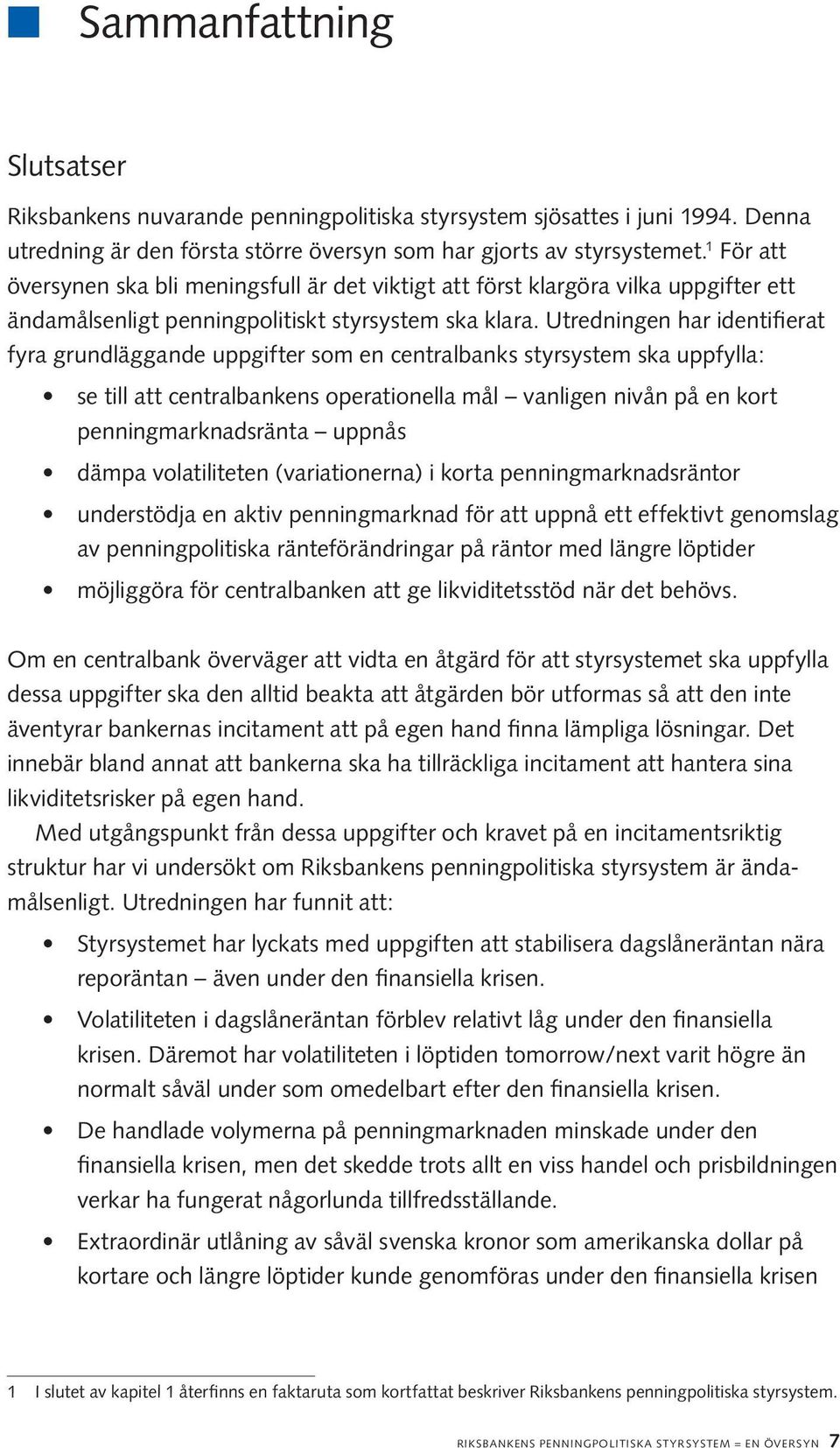 Utredningen har identifierat fyra grundläggande uppgifter som en centralbanks styrsystem ska uppfylla: se till att centralbankens operationella mål vanligen nivån på en kort penningmarknadsränta