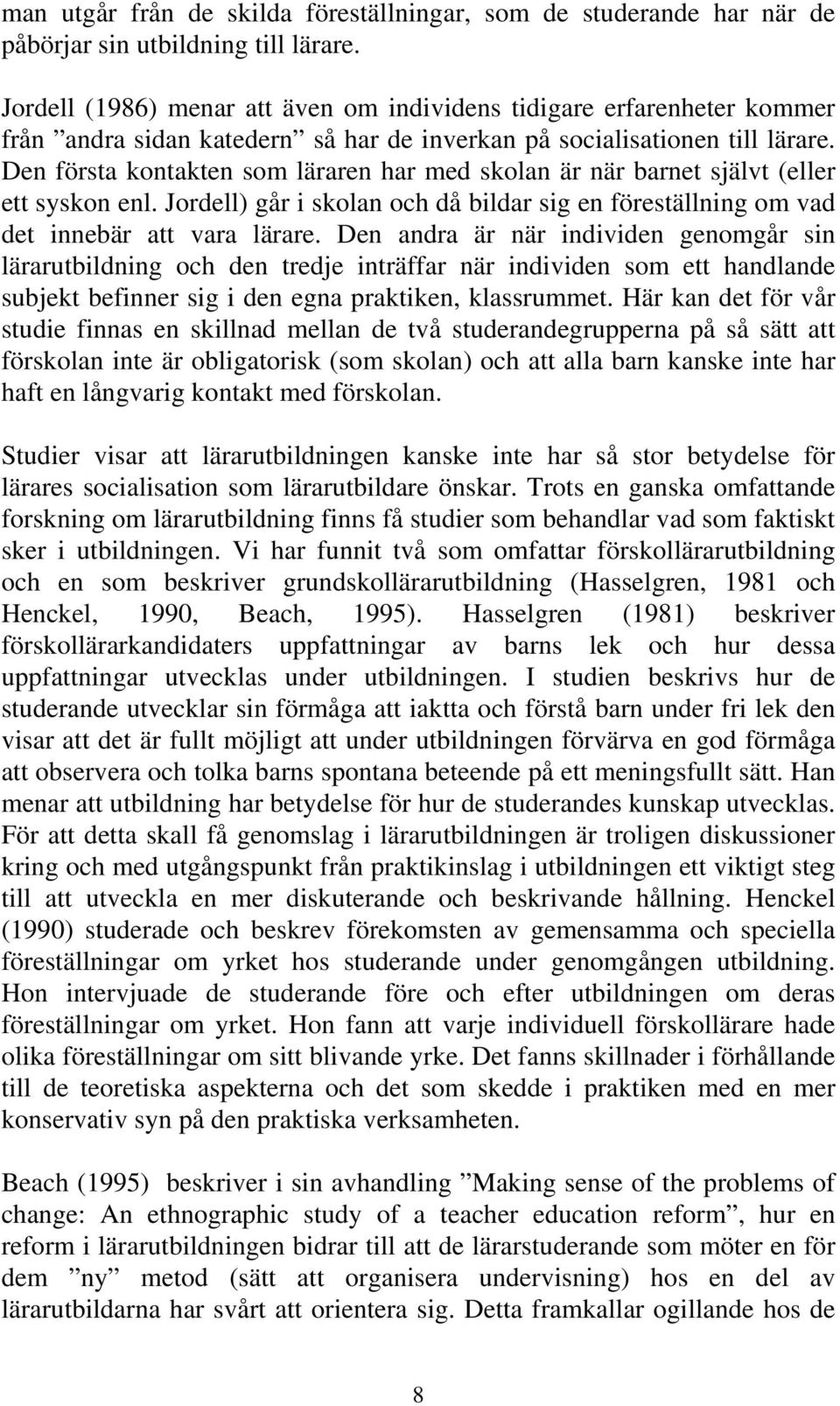 Den första kontakten som läraren har med skolan är när barnet självt (eller ett syskon enl. Jordell) går i skolan och då bildar sig en föreställning om vad det innebär att vara lärare.