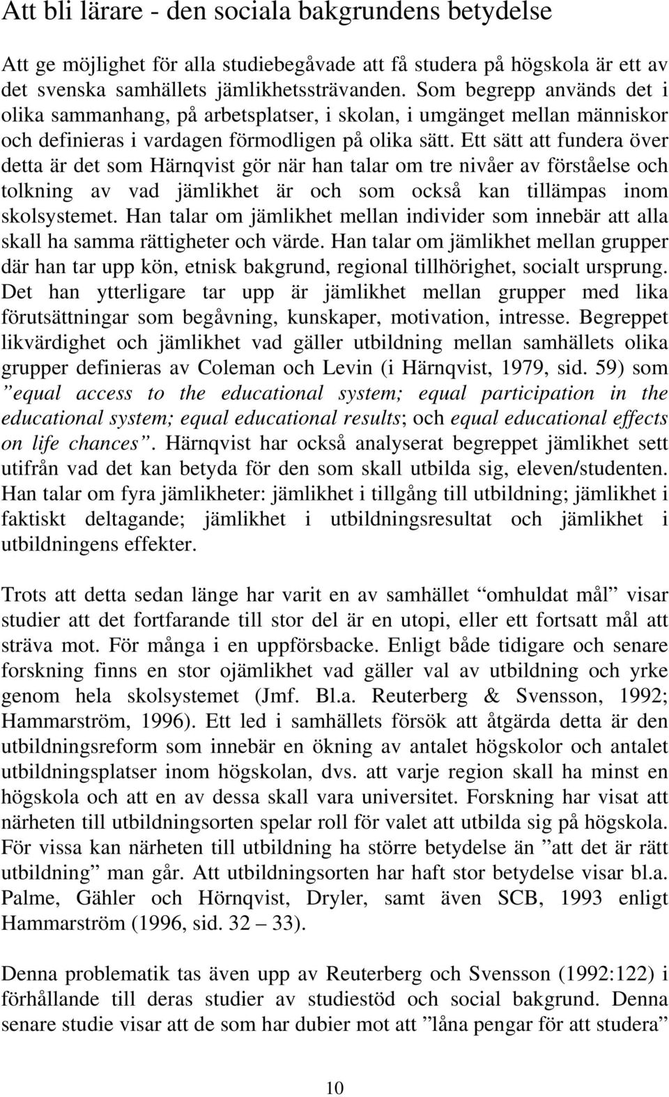 Ett sätt att fundera över detta är det som Härnqvist gör när han talar om tre nivåer av förståelse och tolkning av vad jämlikhet är och som också kan tillämpas inom skolsystemet.