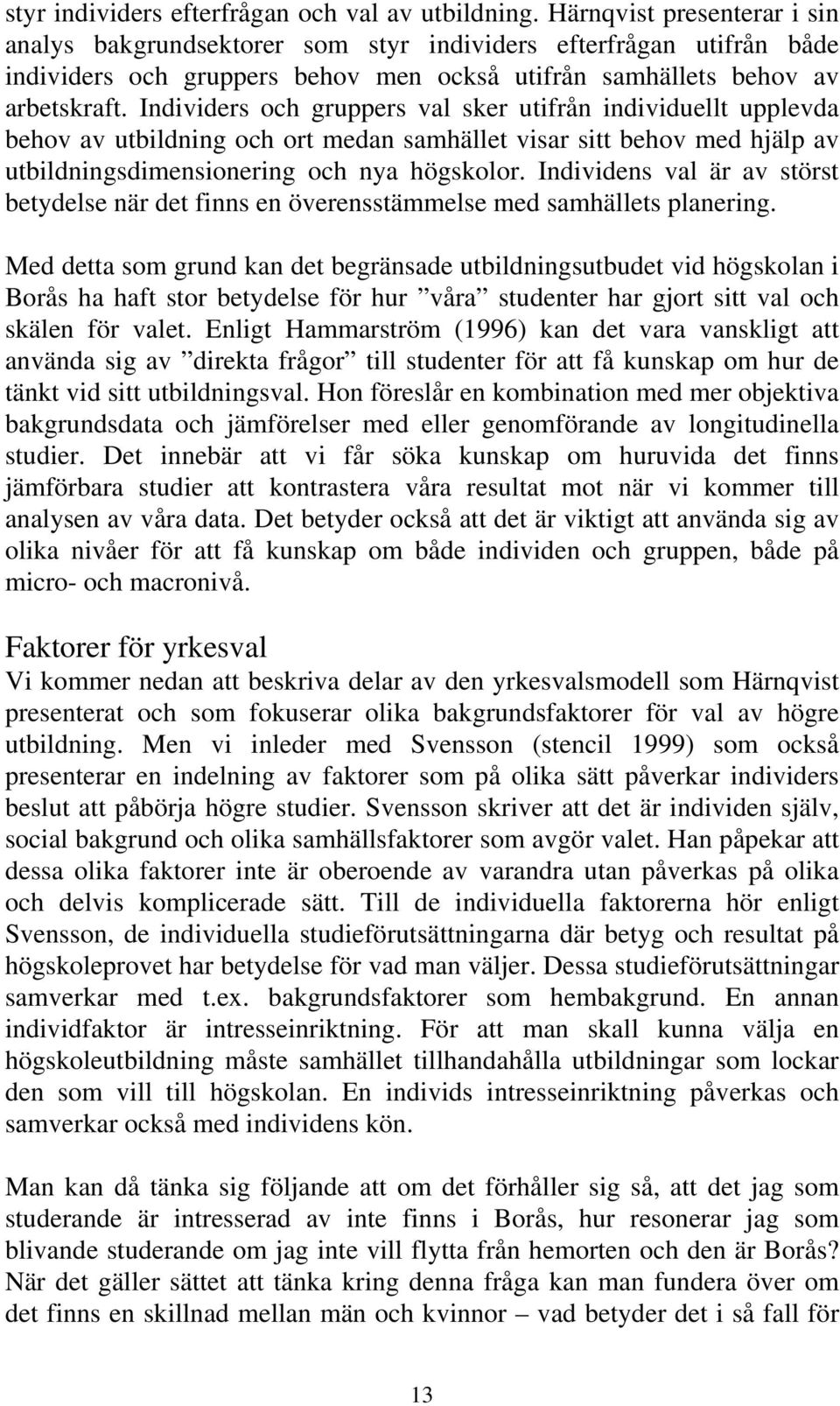 Individers och gruppers val sker utifrån individuellt upplevda behov av utbildning och ort medan samhället visar sitt behov med hjälp av utbildningsdimensionering och nya högskolor.