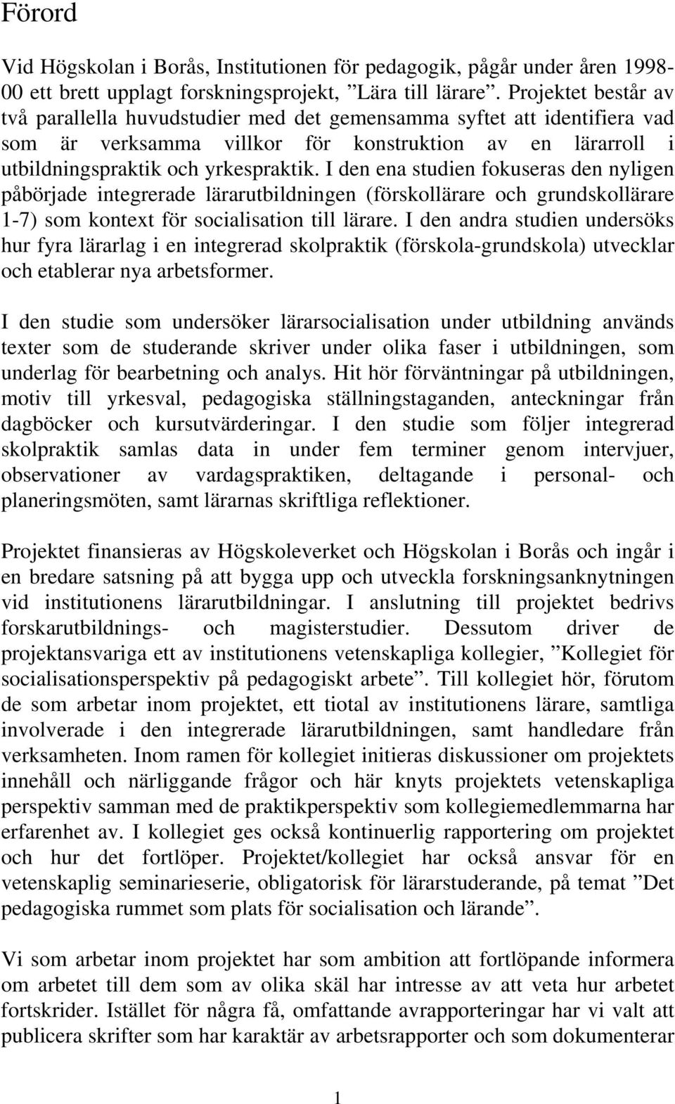 I den ena studien fokuseras den nyligen påbörjade integrerade lärarutbildningen (förskollärare och grundskollärare 1-7) som kontext för socialisation till lärare.