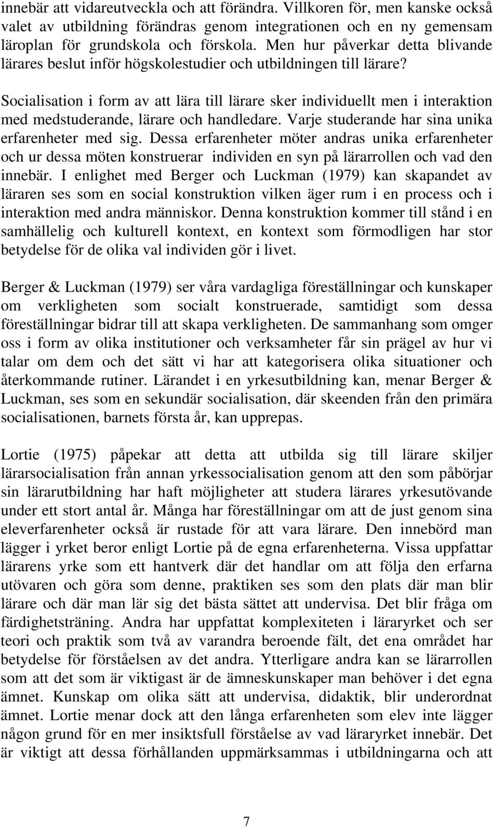 Socialisation i form av att lära till lärare sker individuellt men i interaktion med medstuderande, lärare och handledare. Varje studerande har sina unika erfarenheter med sig.