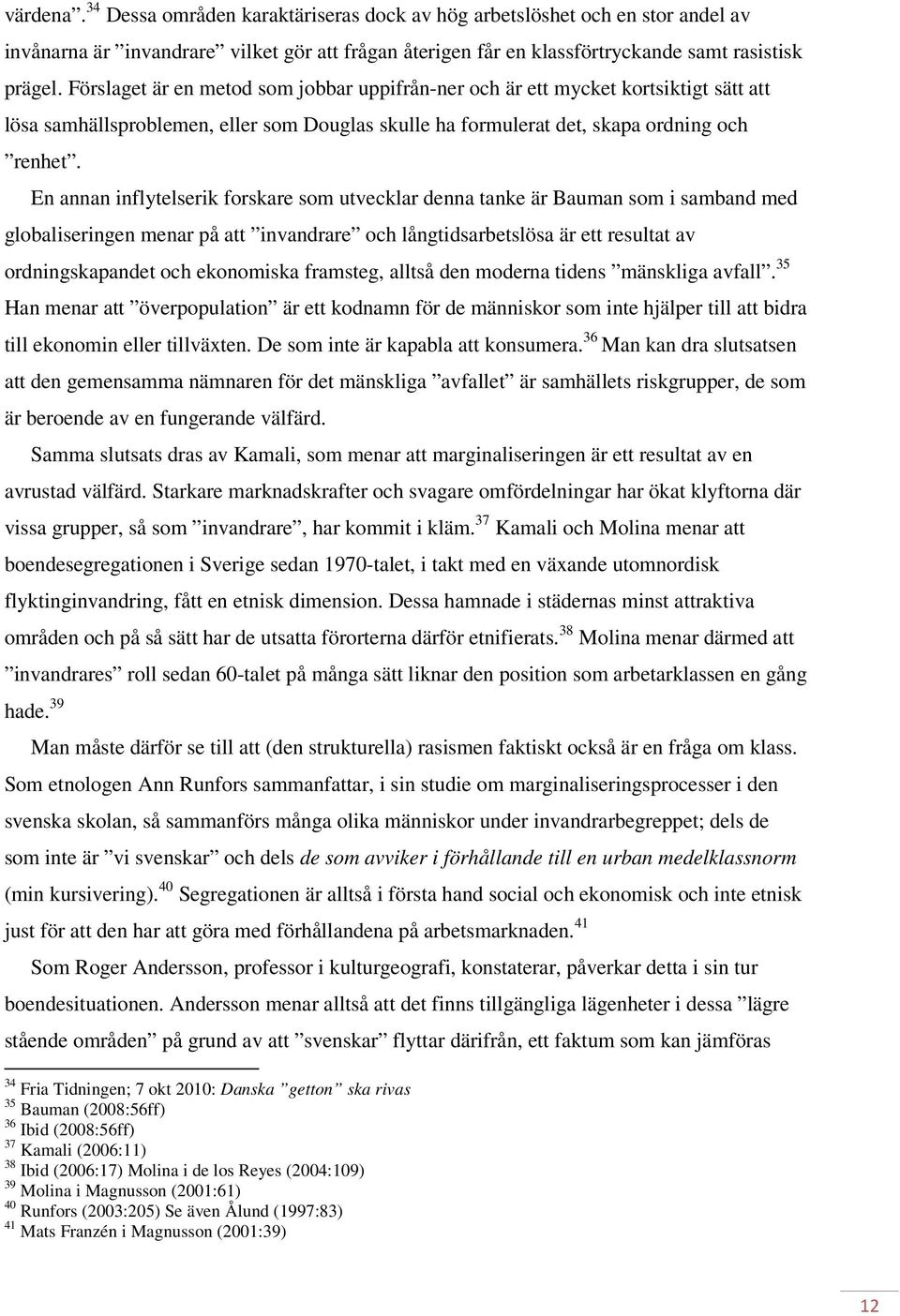 En annan inflytelserik forskare som utvecklar denna tanke är Bauman som i samband med globaliseringen menar på att invandrare och långtidsarbetslösa är ett resultat av ordningskapandet och ekonomiska