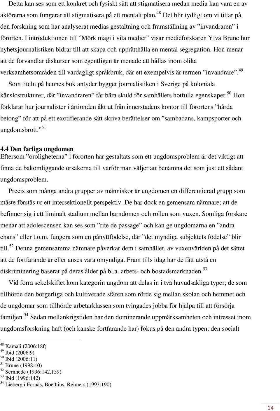 I introduktionen till Mörk magi i vita medier visar medieforskaren Ylva Brune hur nyhetsjournalistiken bidrar till att skapa och upprätthålla en mental segregation.