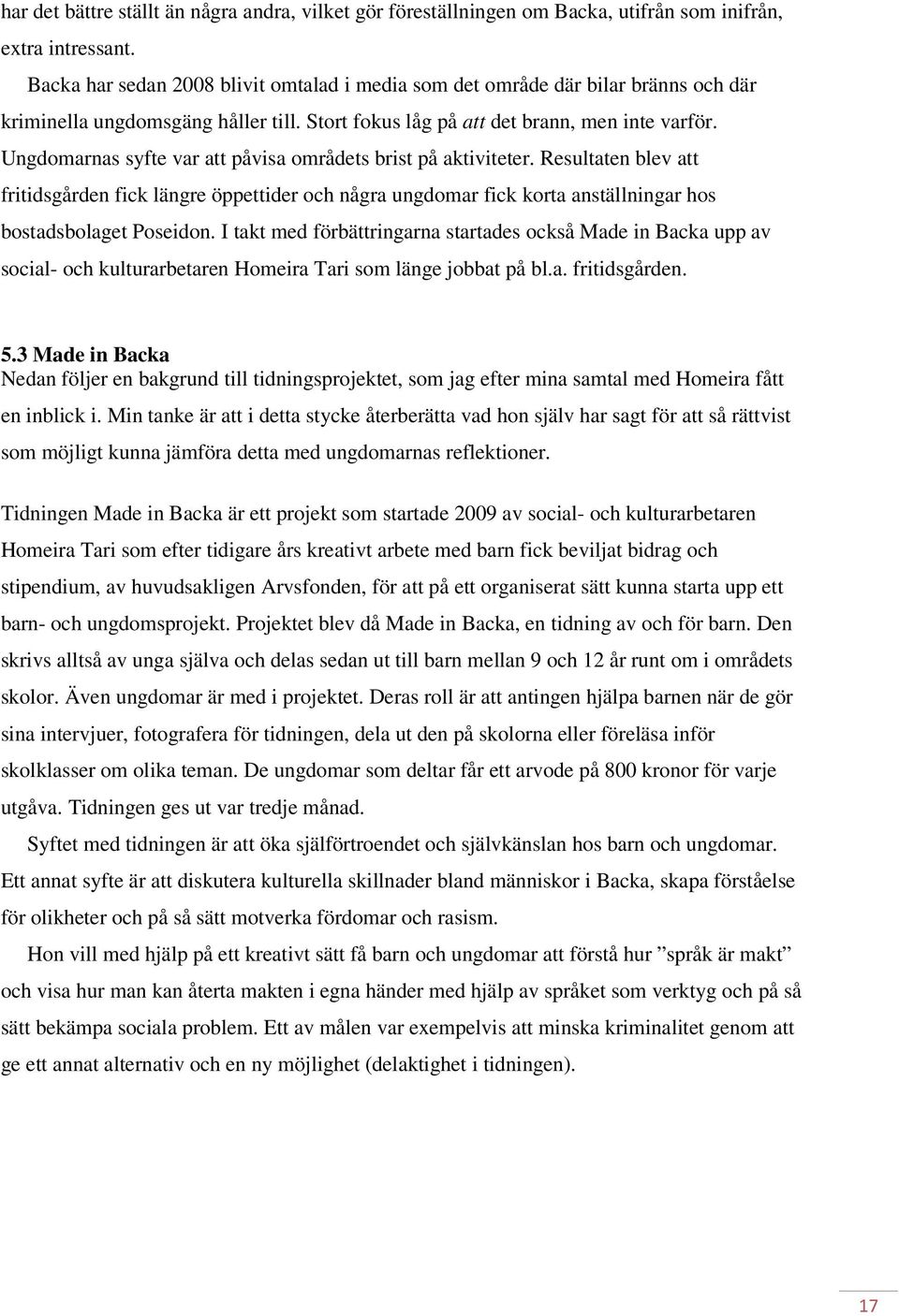 Ungdomarnas syfte var att påvisa områdets brist på aktiviteter. Resultaten blev att fritidsgården fick längre öppettider och några ungdomar fick korta anställningar hos bostadsbolaget Poseidon.