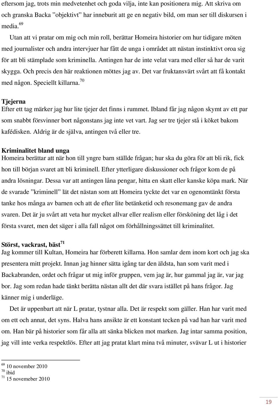 bli stämplade som kriminella. Antingen har de inte velat vara med eller så har de varit skygga. Och precis den här reaktionen möttes jag av. Det var fruktansvärt svårt att få kontakt med någon.