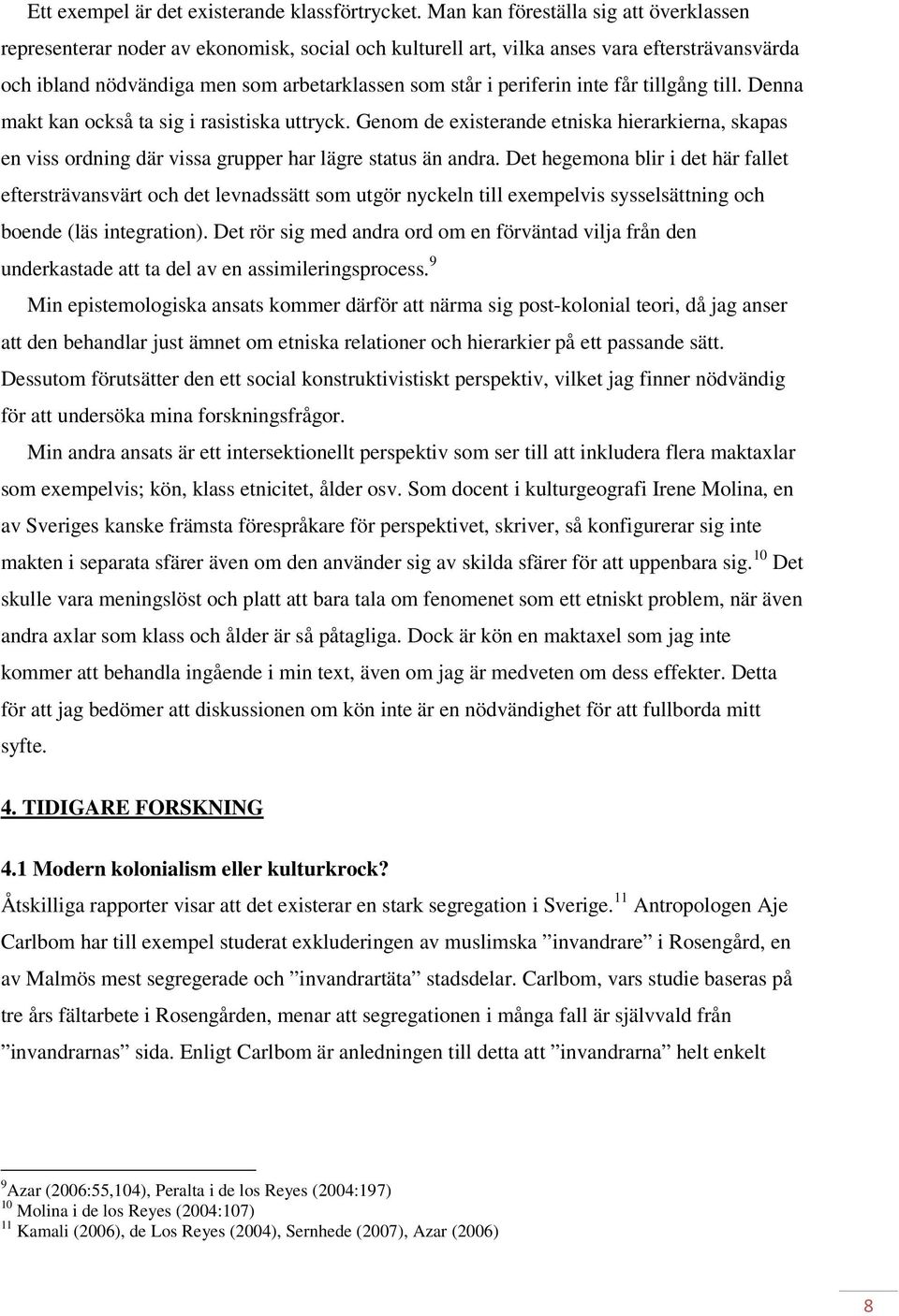 periferin inte får tillgång till. Denna makt kan också ta sig i rasistiska uttryck. Genom de existerande etniska hierarkierna, skapas en viss ordning där vissa grupper har lägre status än andra.