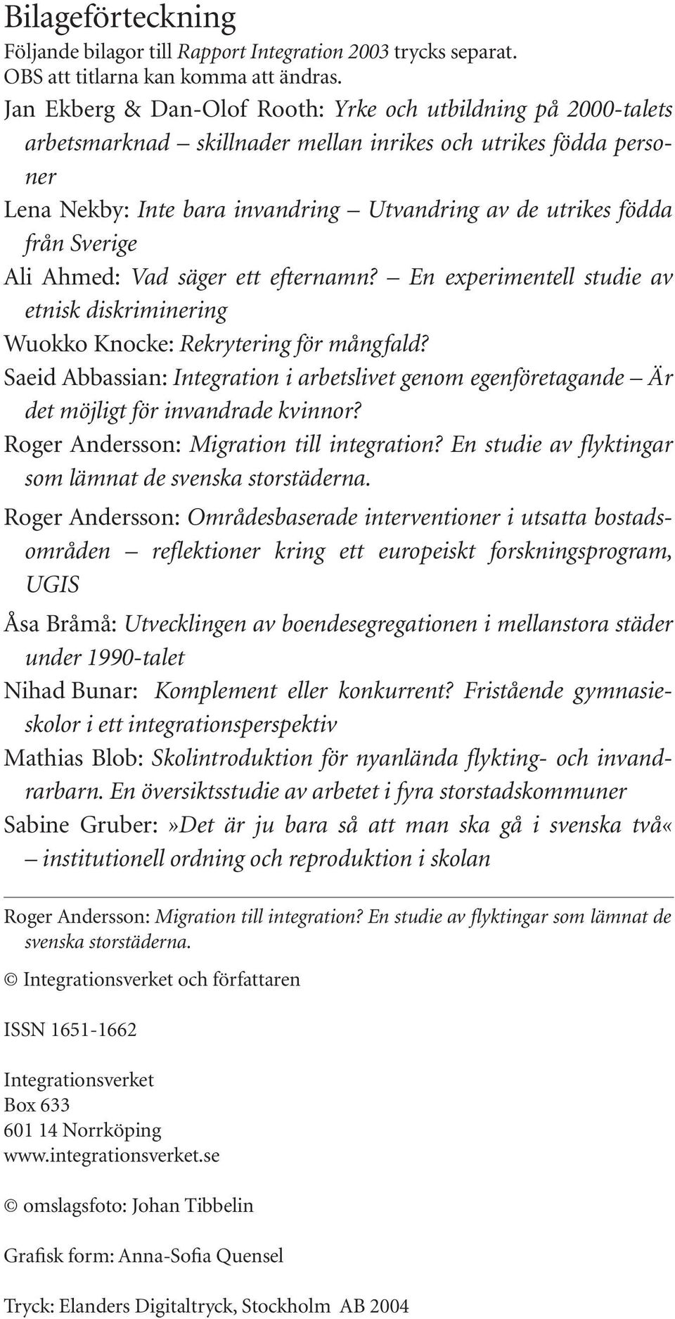 Sverige Ali Ahmed: Vad säger ett efternamn? En experimentell studie av etnisk diskriminering Wuokko Knocke: Rekrytering för mångfald?