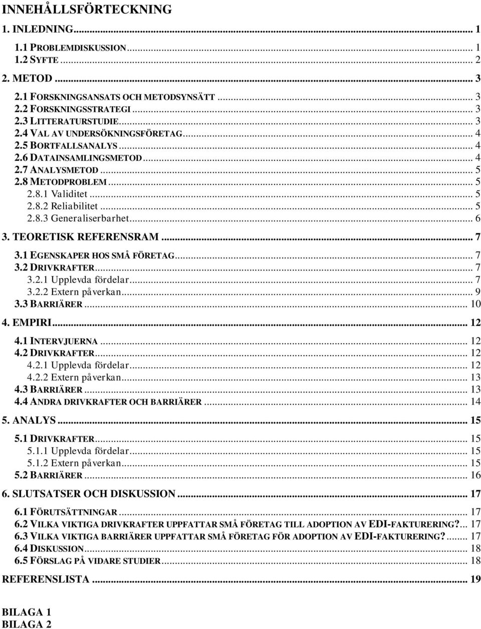 TEORETISK REFERENSRAM... 7 3.1 EGENSKAPER HOS SMÅ FÖRETAG... 7 3.2 DRIVKRAFTER... 7 3.2.1 Upplevda fördelar... 7 3.2.2 Extern påverkan... 9 3.3 BARRIÄRER... 10 4. EMPIRI... 12 4.1 INTERVJUERNA... 12 4.2 DRIVKRAFTER... 12 4.2.1 Upplevda fördelar... 12 4.2.2 Extern påverkan... 13 4.