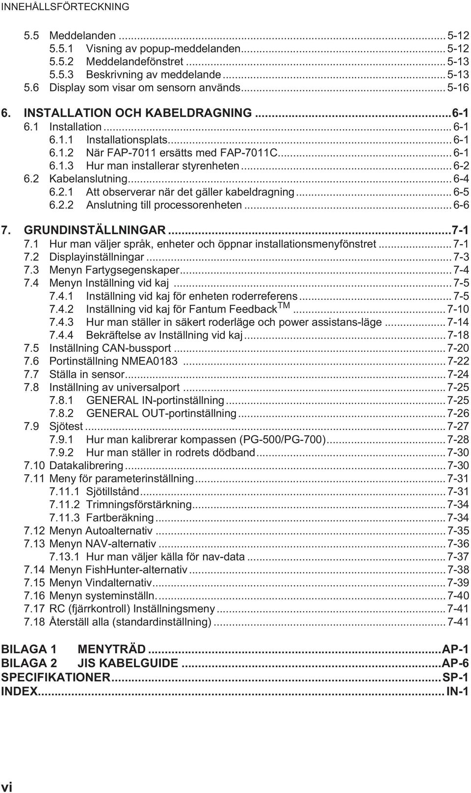 2 Kabelanslutning... 6-4 6.2.1 Att observerar när det gäller kabeldragning... 6-5 6.2.2 Anslutning till processorenheten... 6-6 7. GRUNDINSTÄLLNINGAR...7-1 7.