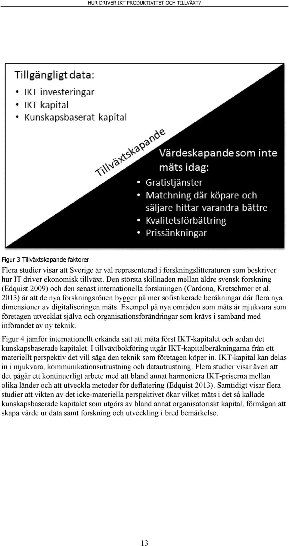 2013) är att de nya forskningsrönen bygger på mer sofistikerade beräkningar där flera nya dimensioner av digitaliseringen mäts.