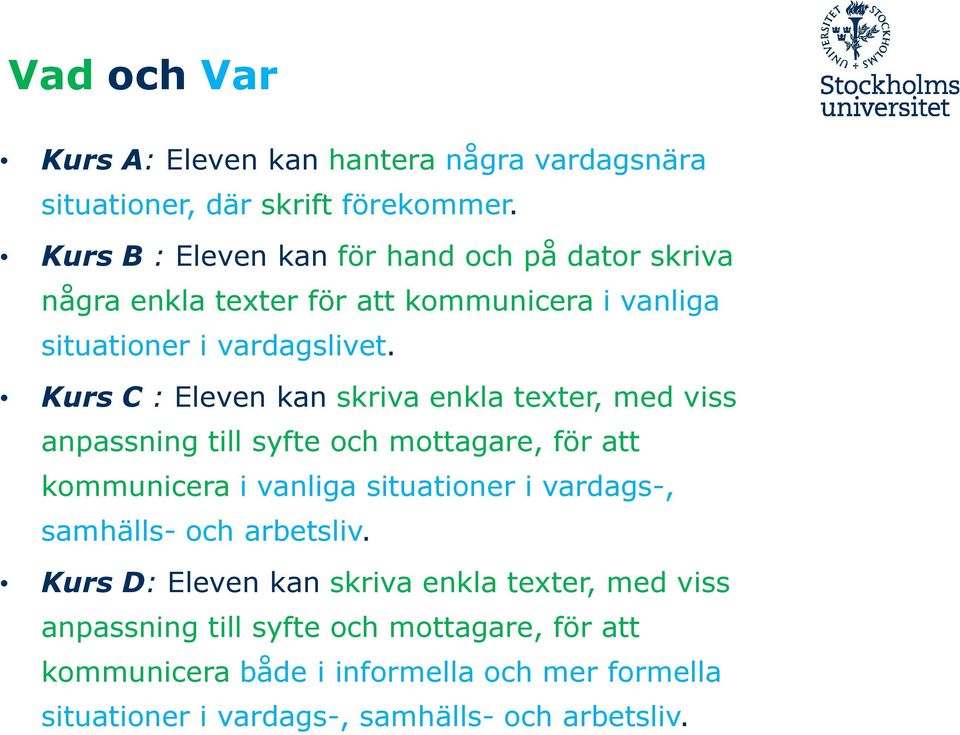 Kurs C : Eleven kan skriva enkla texter, med viss anpassning till syfte och mottagare, för att kommunicera i vanliga situationer i vardags-,