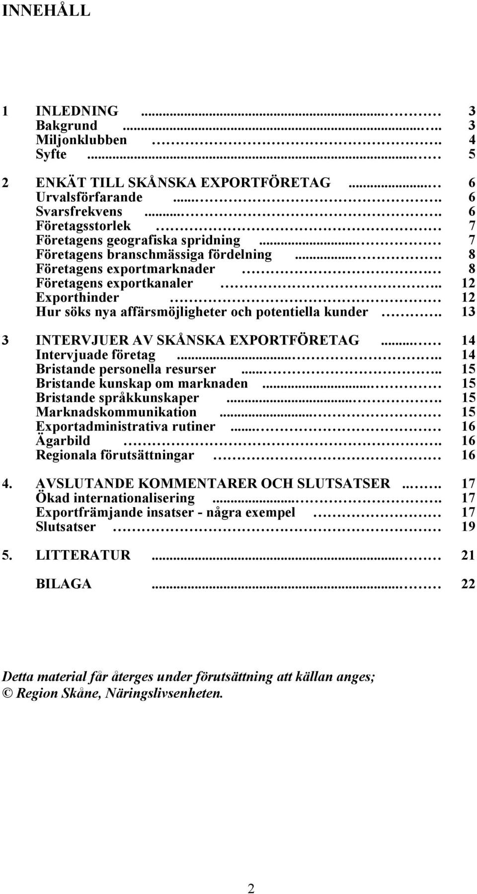 3 3 INTERVJUER AV SKÅNSKA EXPORTFÖRETAG... 4 Intervjuade företag..... 4 Bristande personella resurser..... 5 Bristande kunskap om marknaden... 5 Bristande språkkunskaper.... 5 Marknadskommunikation.