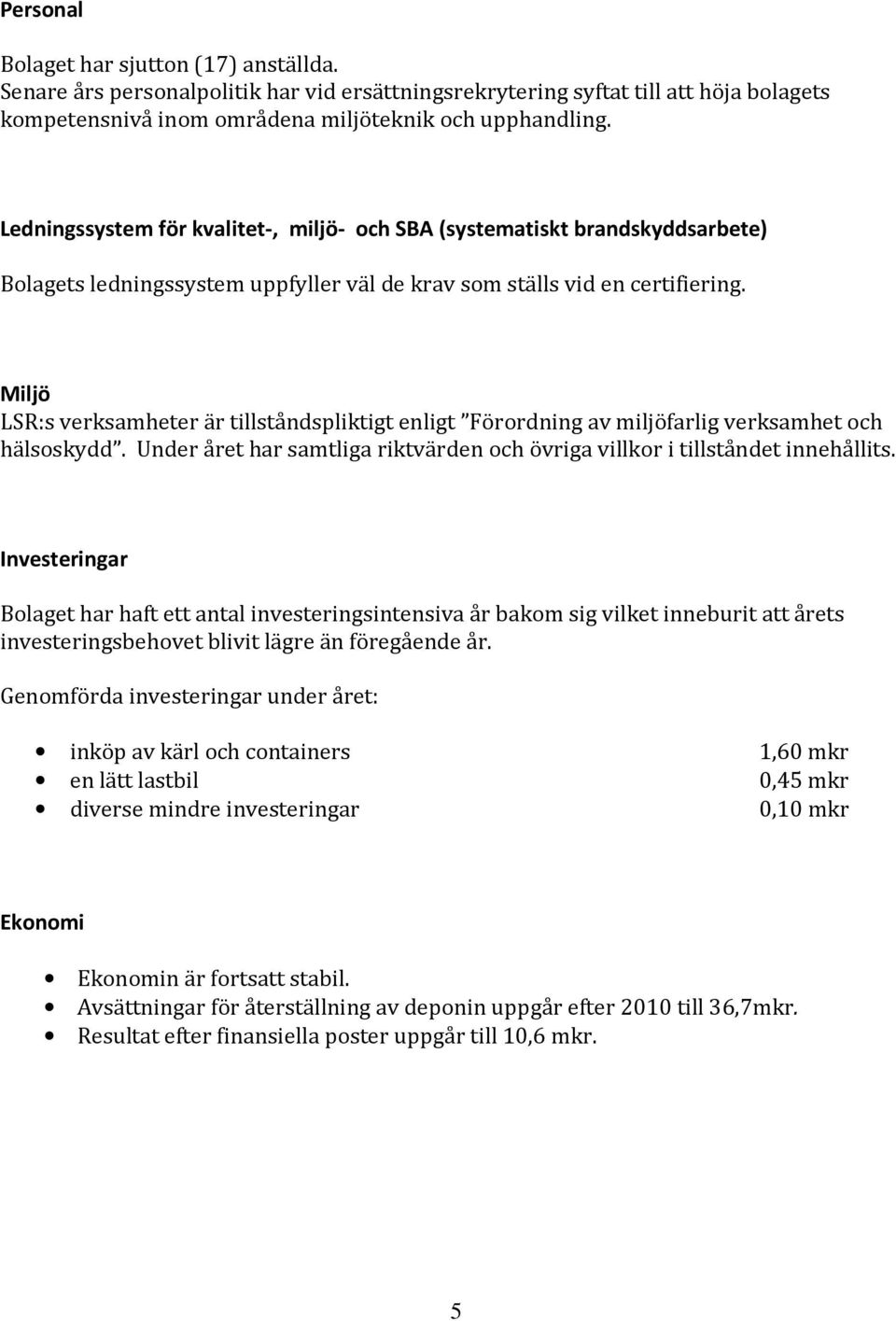 Miljö LSR:s verksamheter är tillståndspliktigt enligt Förordning av miljöfarlig verksamhet och hälsoskydd. Under året har samtliga riktvärden och övriga villkor i tillståndet innehållits.