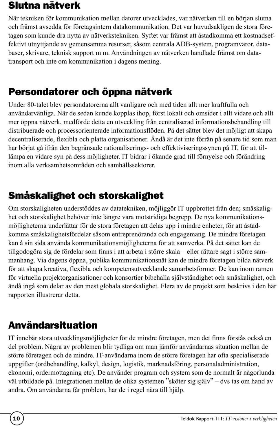 Syftet var främst att åstadkomma ett kostnadseffektivt utnyttjande av gemensamma resurser, såsom centrala ADB-system, programvaror, databaser, skrivare, teknisk support m m.