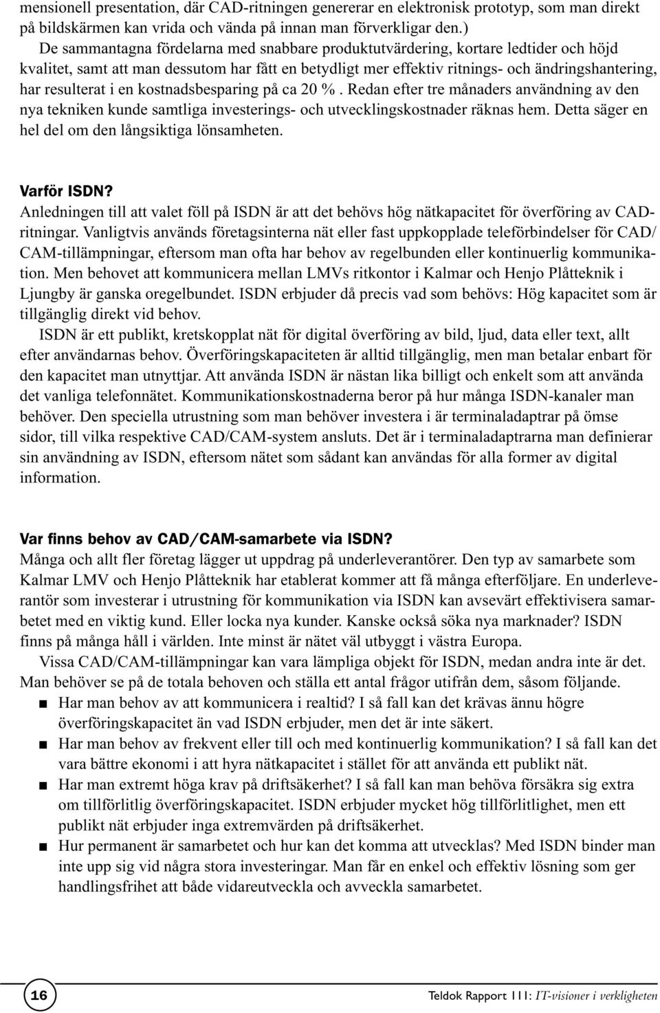 resulterat i en kostnadsbesparing på ca 20 %. Redan efter tre månaders användning av den nya tekniken kunde samtliga investerings- och utvecklingskostnader räknas hem.