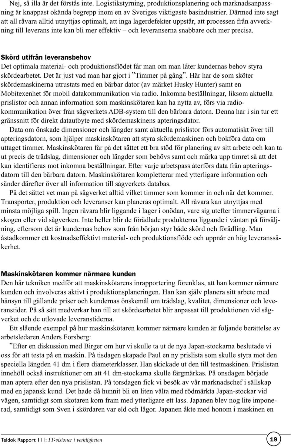 precisa. Skörd utifrån leveransbehov Det optimala material- och produktionsflödet får man om man låter kundernas behov styra skördearbetet. Det är just vad man har gjort i Timmer på gång.